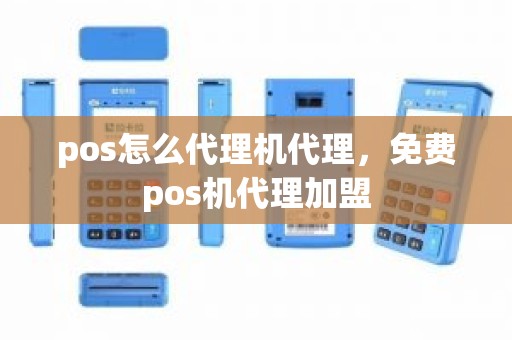 pos怎么代理机代理，免费pos机代理加盟