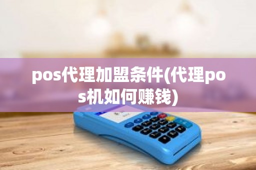 pos代理加盟条件(代理pos机如何赚钱)