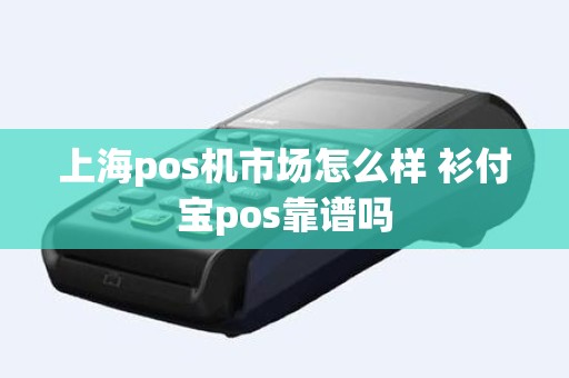 上海pos机市场怎么样 衫付宝pos靠谱吗