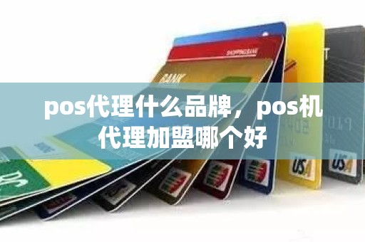 pos代理什么品牌，pos机代理加盟哪个好