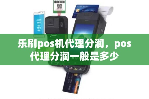 乐刷pos机代理分润，pos代理分润一般是多少