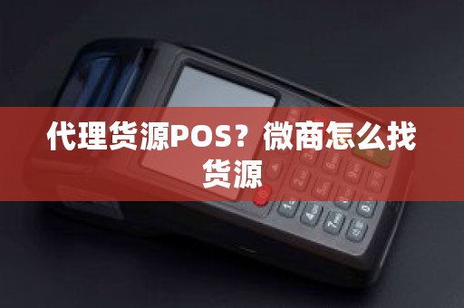 代理货源POS？微商怎么找货源