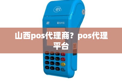 山西pos代理商？pos代理平台