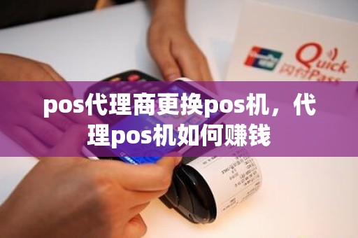 pos代理商更换pos机，代理pos机如何赚钱