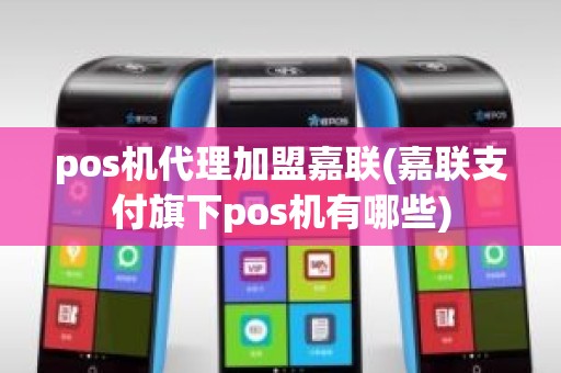 pos机代理加盟嘉联(嘉联支付旗下pos机有哪些)