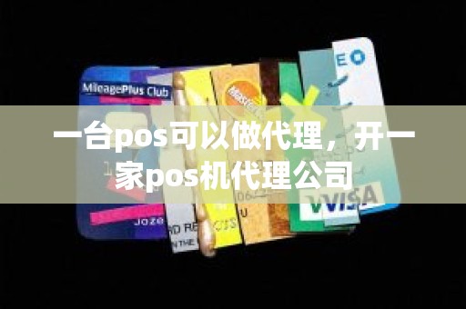 一台pos可以做代理，开一家pos机代理公司