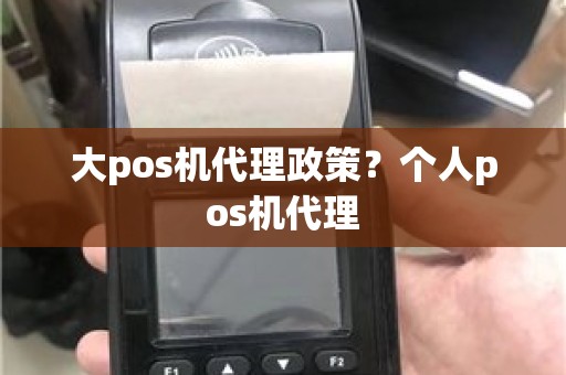 大pos机代理政策？个人pos机代理