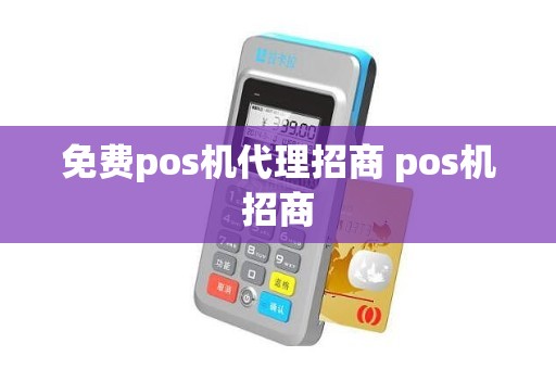 免费pos机代理招商 pos机招商