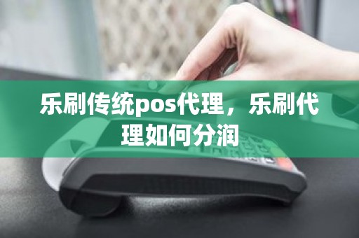 乐刷传统pos代理，乐刷代理如何分润