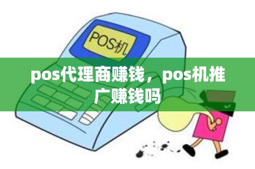 pos代理商赚钱，pos机推广赚钱吗