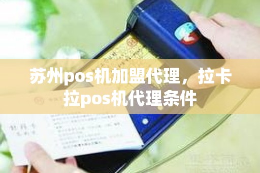 苏州pos机加盟代理，拉卡拉pos机代理条件