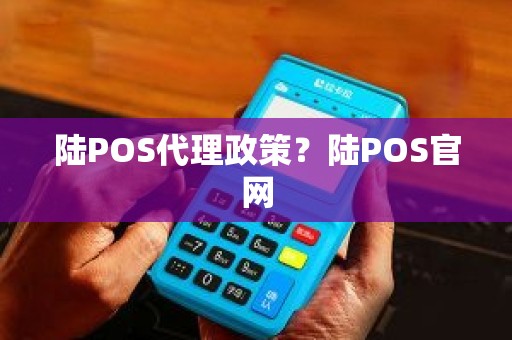 陆POS代理政策？陆POS官网