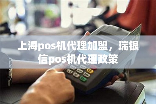 上海pos机代理加盟，瑞银信pos机代理政策