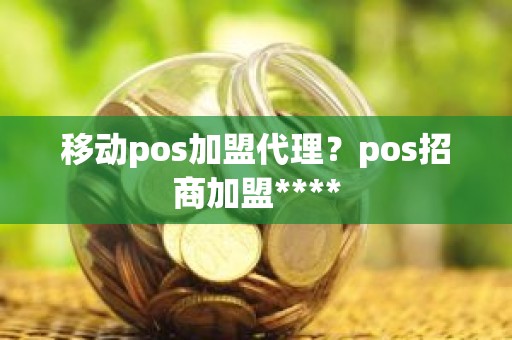 移动pos加盟代理？pos招商加盟****