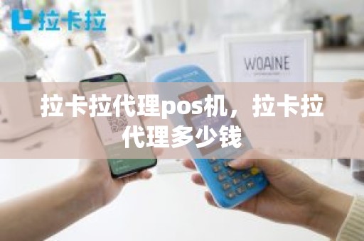 拉卡拉代理pos机，拉卡拉代理多少钱