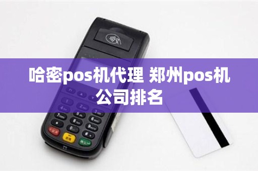 哈密pos机代理 郑州pos机公司排名