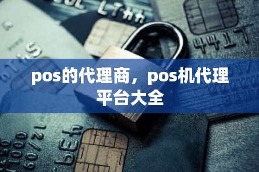 pos的代理商，pos机代理平台大全