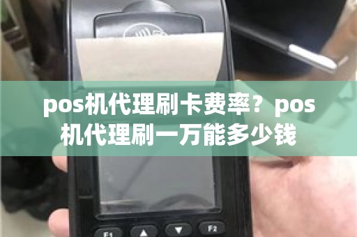 pos机代理刷卡费率？pos机代理刷一万能多少钱