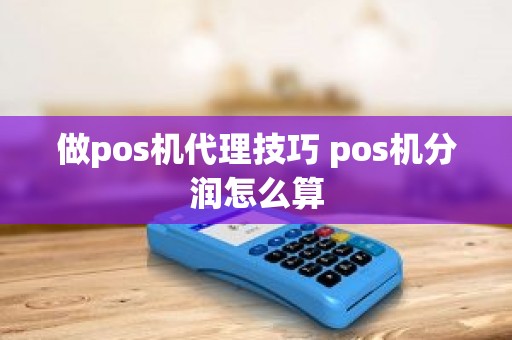 做pos机代理技巧 pos机分润怎么算