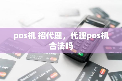 pos机 招代理，代理pos机合法吗