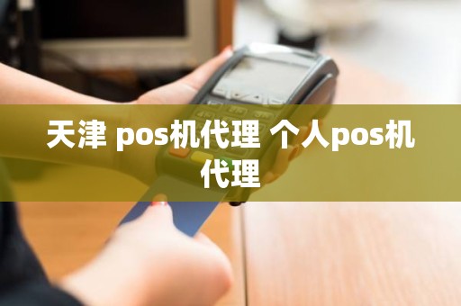 天津 pos机代理 个人pos机代理