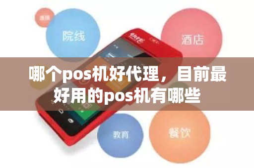 哪个pos机好代理，目前最好用的pos机有哪些