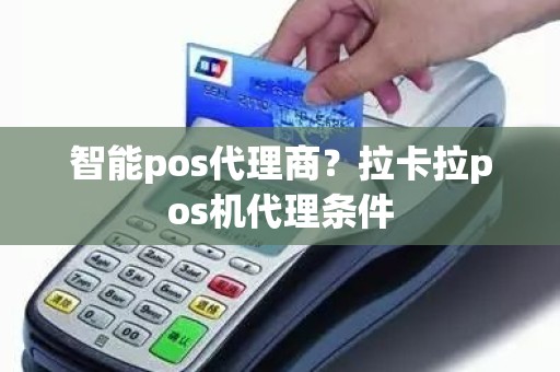 智能pos代理商？拉卡拉pos机代理条件