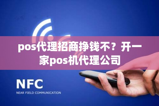 pos代理招商挣钱不？开一家pos机代理公司