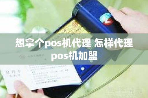 想拿个pos机代理 怎样代理pos机加盟