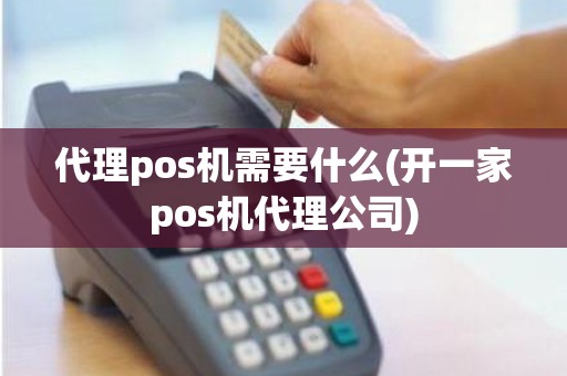 代理pos机需要什么(开一家pos机代理公司)