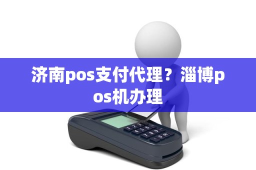 济南pos支付代理？淄博pos机办理