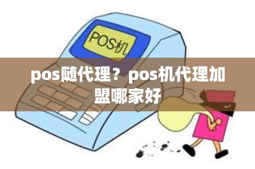 pos随代理？pos机代理加盟哪家好