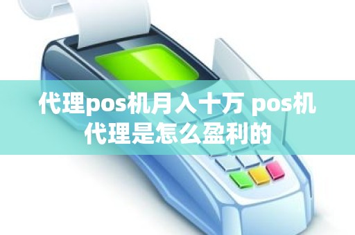 代理pos机月入十万 pos机代理是怎么盈利的