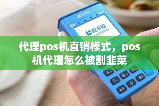 代理pos机直销模式，pos机代理怎么被割韭菜