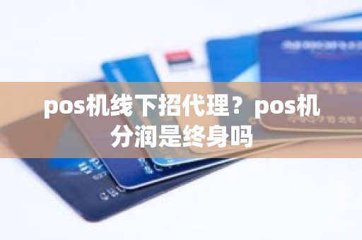 pos机线下招代理？pos机分润是终身吗