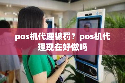 pos机代理被罚？pos机代理现在好做吗