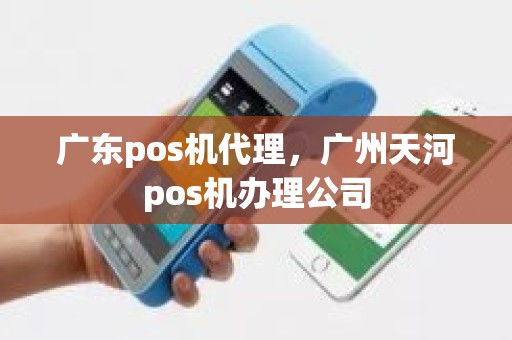 广东pos机代理，广州天河pos机办理公司