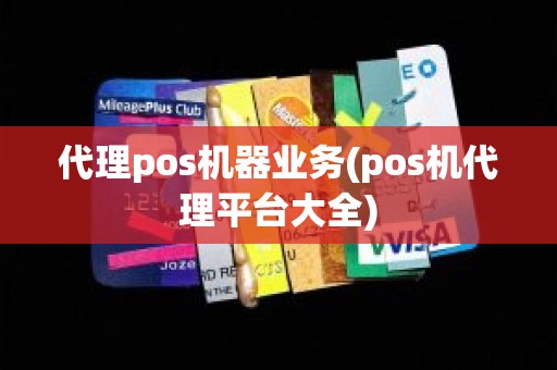 代理pos机器业务(pos机代理平台大全)