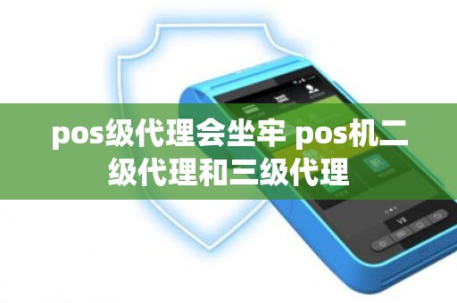 pos级代理会坐牢 pos机二级代理和三级代理