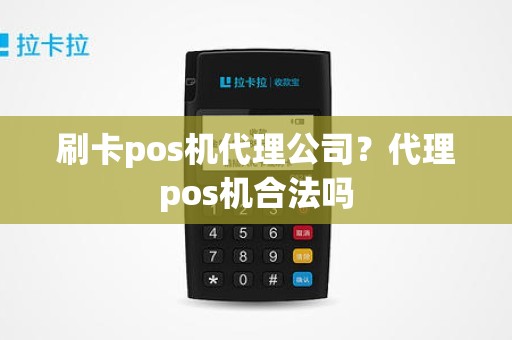 刷卡pos机代理公司？代理pos机合法吗