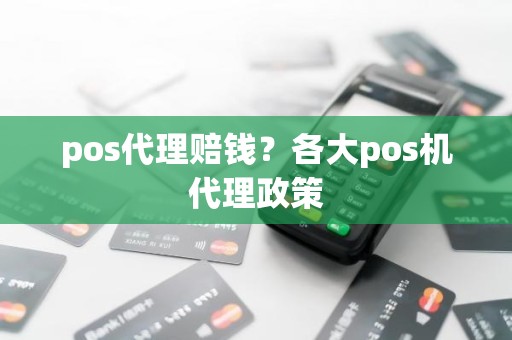 pos代理赔钱？各大pos机代理政策