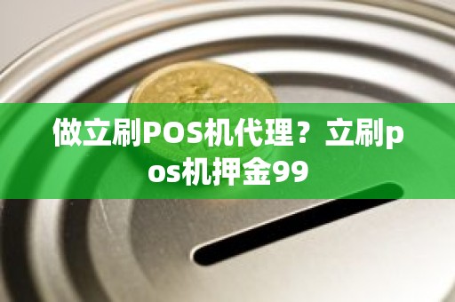 做立刷POS机代理？立刷pos机押金99