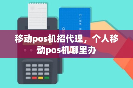 移动pos机招代理，个人移动pos机哪里办