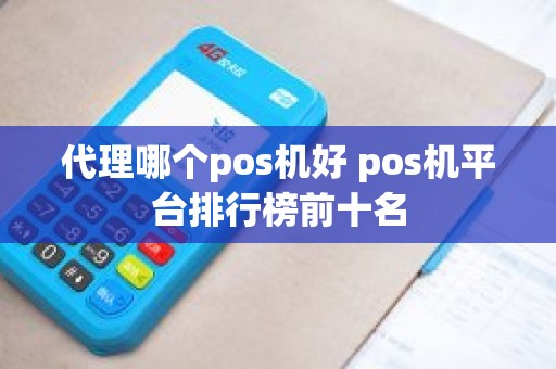 代理哪个pos机好 pos机平台排行榜前十名