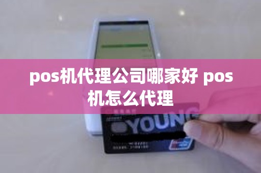 pos机代理公司哪家好 pos机怎么代理