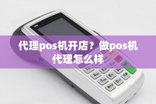 代理pos机开店？做pos机代理怎么样