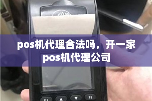 pos机代理合法吗，开一家pos机代理公司