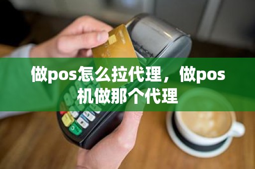 做pos怎么拉代理，做pos机做那个代理