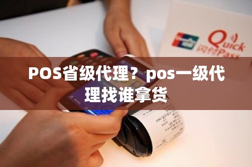 POS省级代理？pos一级代理找谁拿货