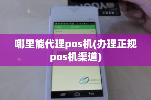 哪里能代理pos机(办理正规pos机渠道)